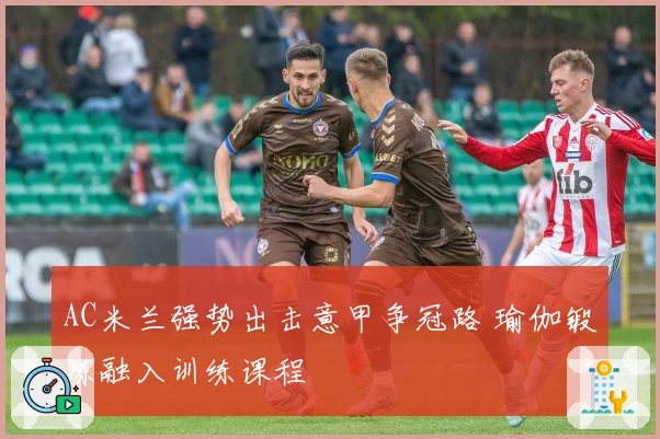 AC米兰强势出击意甲争冠路 瑜伽锻炼融入训练课程