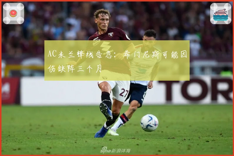 AC米兰锋线告急：希门尼斯可能因伤缺阵三个月