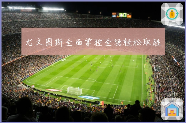 尤文图斯全面掌控全场轻松取胜