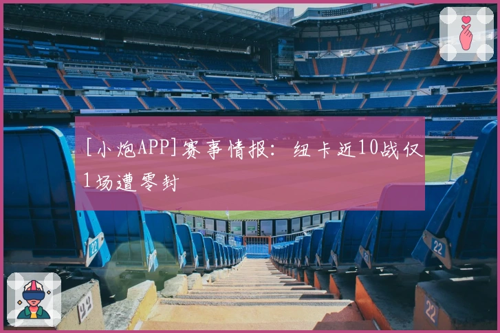 [小炮APP]赛事情报：纽卡近10战仅1场遭零封