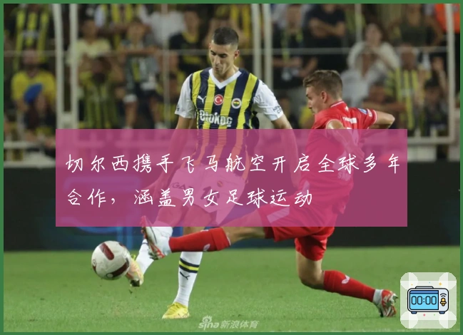 切尔西携手飞马航空开启全球多年合作，涵盖男女足球运动