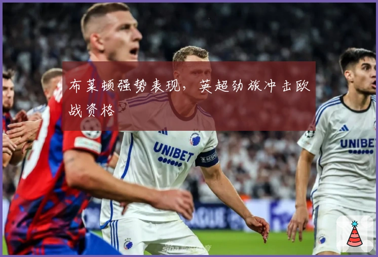 布莱顿强势表现，英超劲旅冲击欧战资格