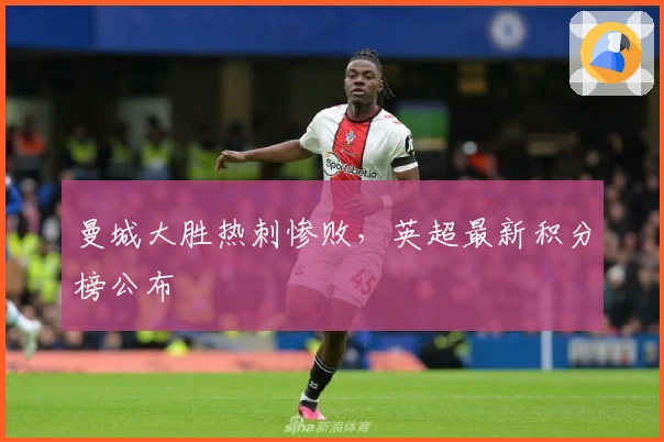 曼城大胜热刺惨败，英超最新积分榜公布