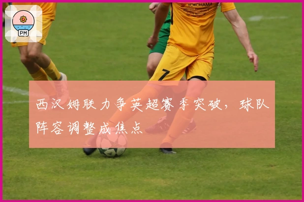 西汉姆联力争英超赛季突破，球队阵容调整成焦点