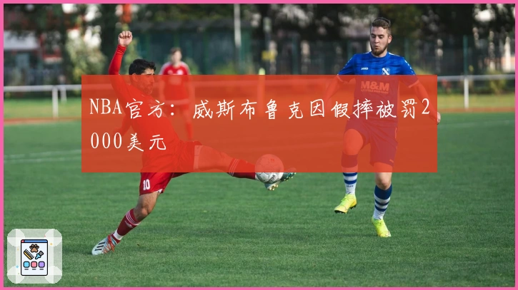 NBA官方：威斯布鲁克因假摔被罚2000美元