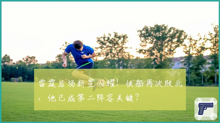 雷霆后场新星闪耀!快船再次败北,他已成第二阵容关键?