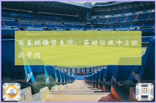 布莱顿强势表现，英超劲旅冲击欧战资格