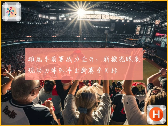 雄鹿季前赛战力全开，新援亮眼表现助力球队冲击新赛季目标