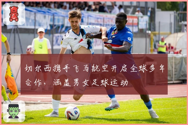 切尔西携手飞马航空开启全球多年合作，涵盖男女足球运动