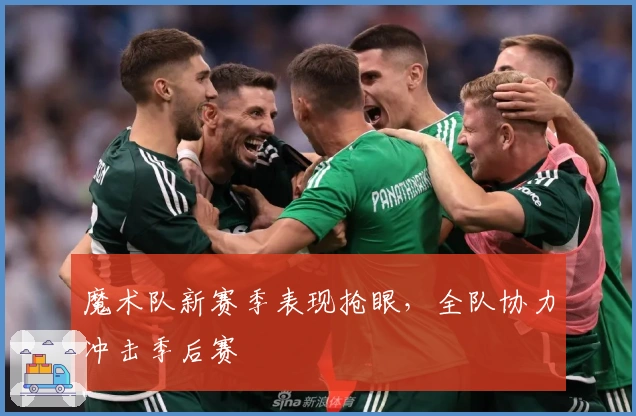 魔术队新赛季表现抢眼，全队协力冲击季后赛